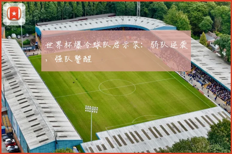 世界杯爆冷球队启示录:弱队逆袭,强队警醒