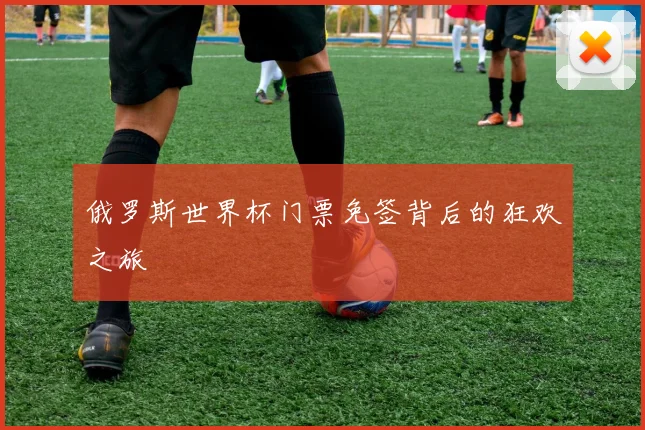 俄罗斯世界杯门票免签背后的狂欢之旅