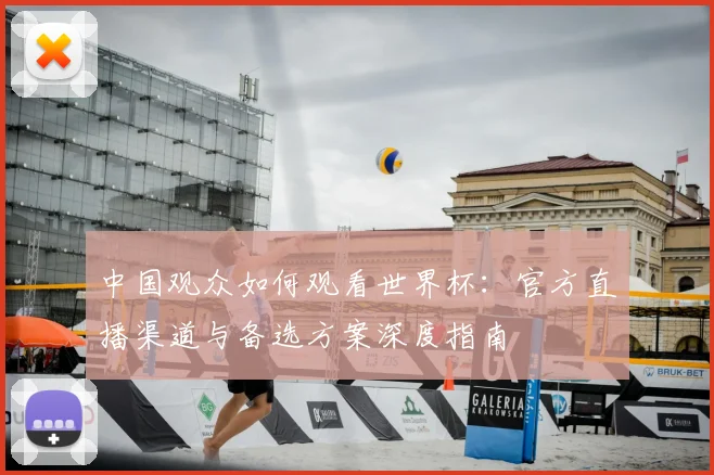 中国观众如何观看世界杯：官方直播渠道与备选方案深度指南