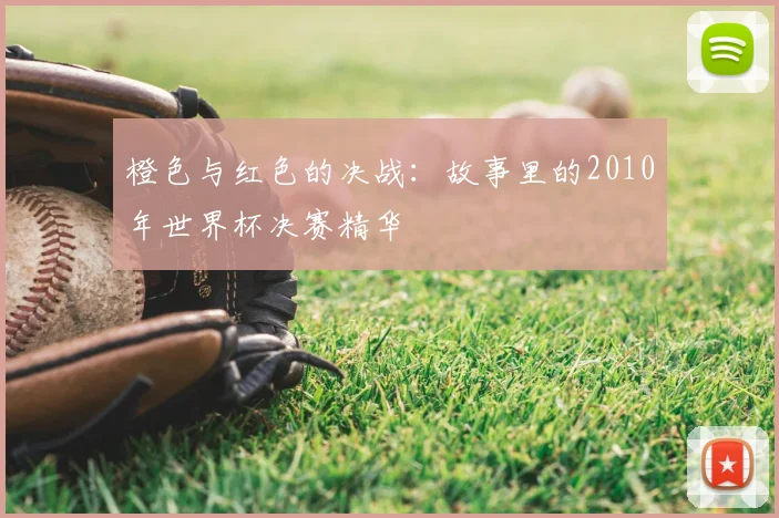 橙色与红色的决战：故事里的2010年世界杯决赛精华