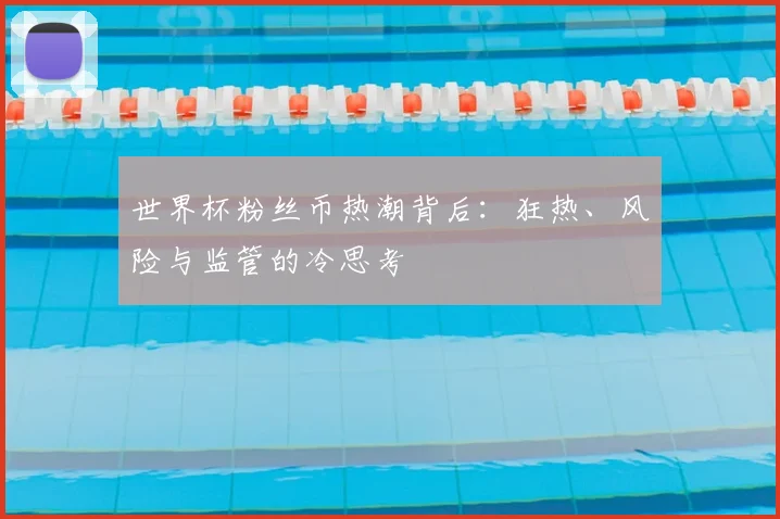 世界杯粉丝币热潮背后:狂热、风险与监管的冷思考