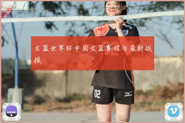 女篮世界杯中国女篮赛程与最新战报