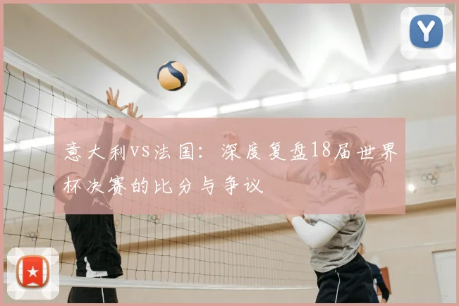 意大利vs法国:深度复盘18届世界杯决赛的比分与争议