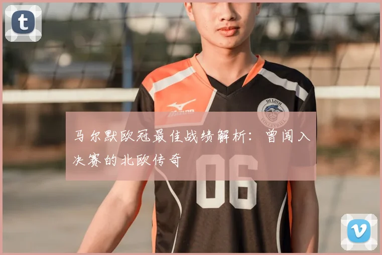 马尔默欧冠最佳战绩解析:曾闯入决赛的北欧传奇