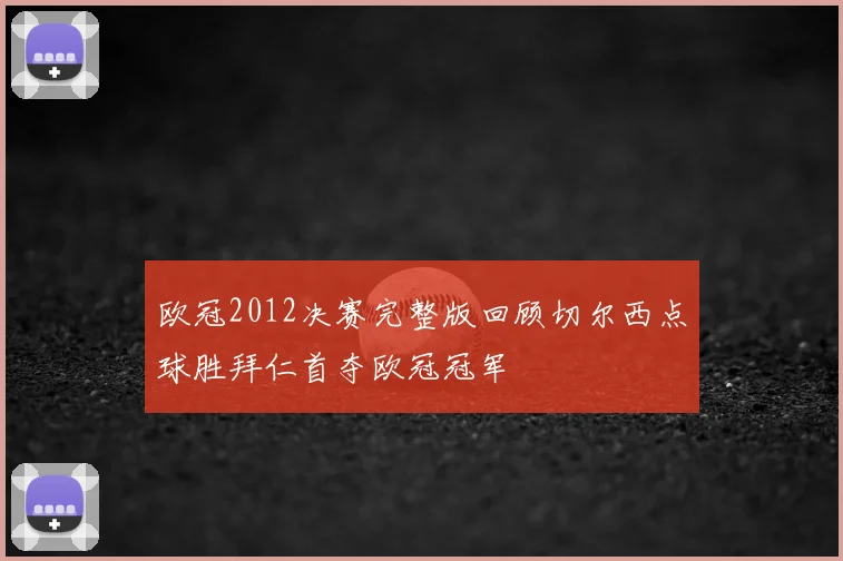 欧冠2012决赛完整版回顾切尔西点球胜拜仁首夺欧冠冠军