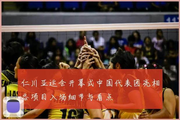 仁川亚运会开幕式中国代表团亮相各项目入场细节与看点