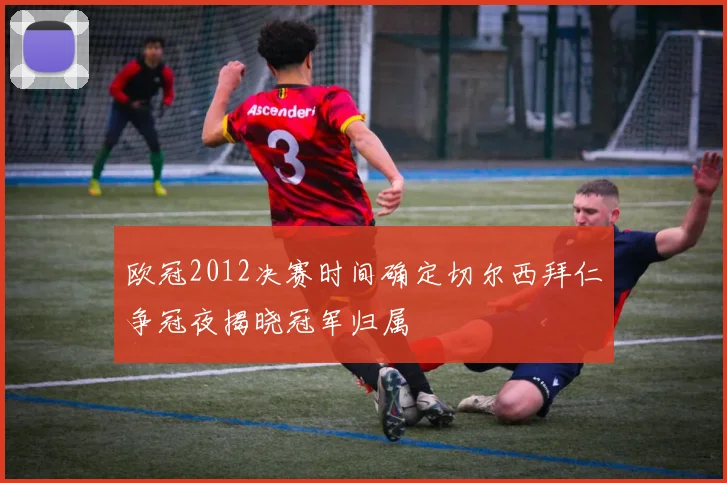 欧冠2012决赛时间确定切尔西拜仁争冠夜揭晓冠军归属