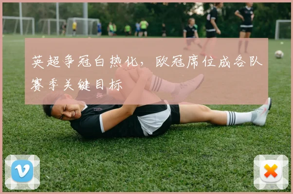 英超争冠白热化，欧冠席位成各队赛季关键目标