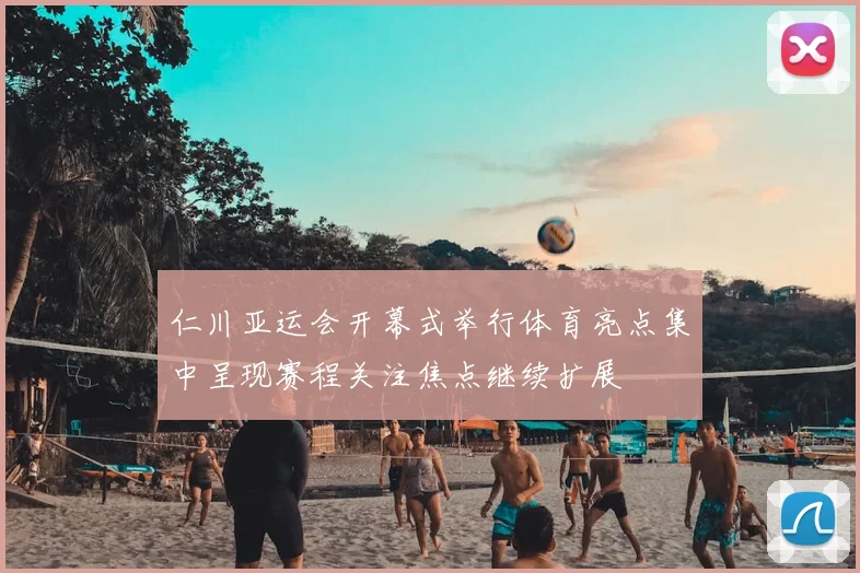 仁川亚运会开幕式举行体育亮点集中呈现赛程关注焦点继续扩展