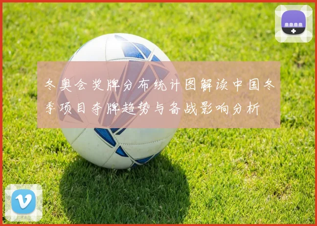 冬奥会奖牌分布统计图解读中国冬季项目夺牌趋势与备战影响分析