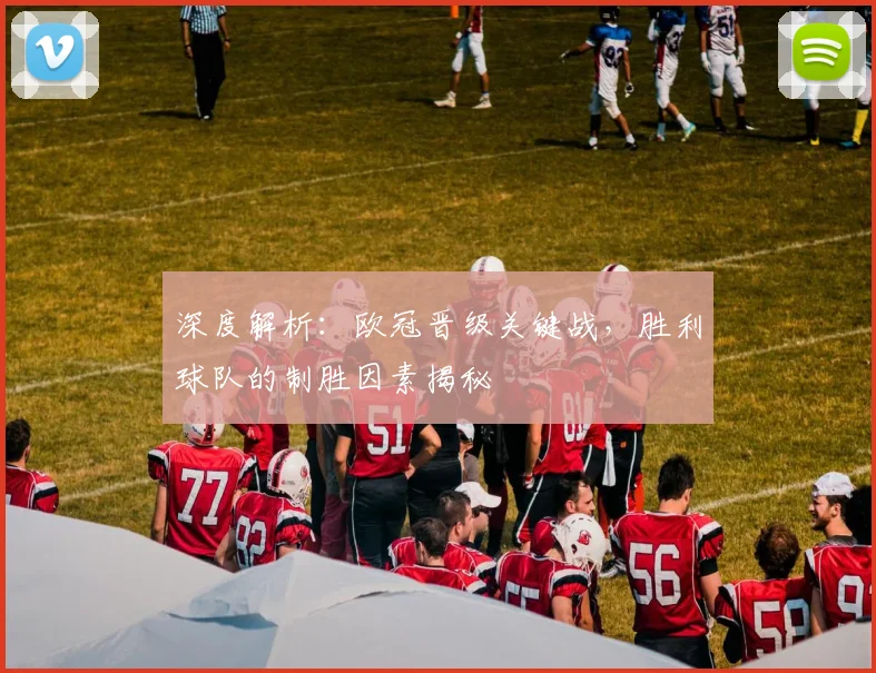 深度解析：欧冠晋级关键战，胜利球队的制胜因素揭秘