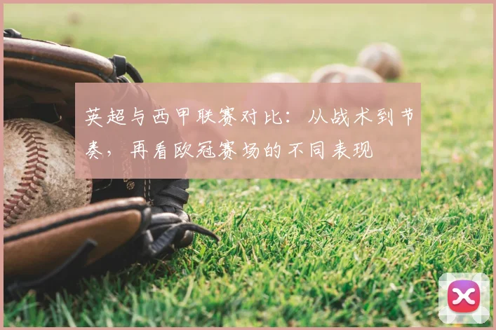 英超与西甲联赛对比：从战术到节奏，再看欧冠赛场的不同表现