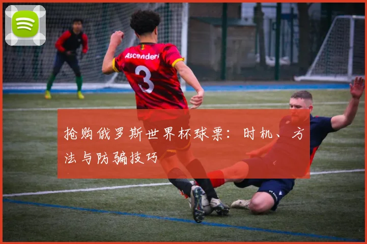 抢购俄罗斯世界杯球票：时机、方法与防骗技巧