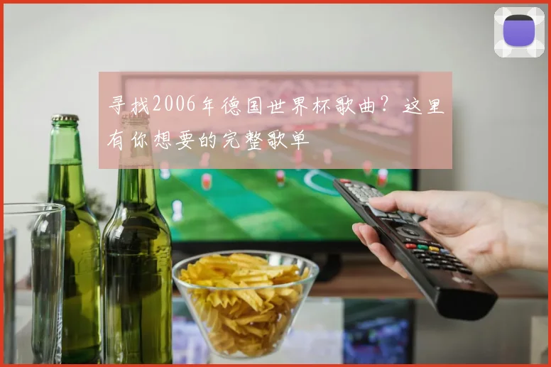 寻找2006年德国世界杯歌曲？这里有你想要的完整歌单